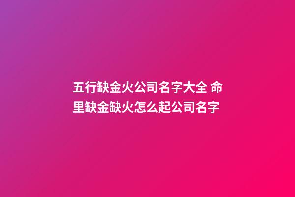 五行缺金火公司名字大全 命里缺金缺火怎么起公司名字-第1张-公司起名-玄机派